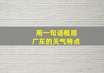 用一句话概括广东的天气特点