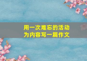 用一次难忘的活动为内容写一篇作文