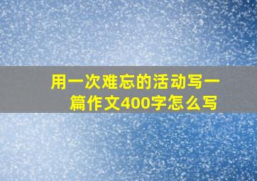 用一次难忘的活动写一篇作文400字怎么写