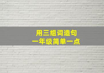 用三组词造句一年级简单一点