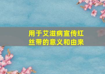 用于艾滋病宣传红丝带的意义和由来