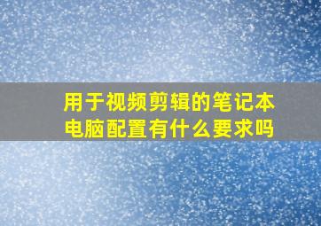 用于视频剪辑的笔记本电脑配置有什么要求吗