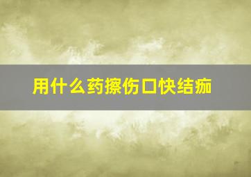 用什么药擦伤口快结痂