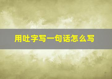 用吐字写一句话怎么写