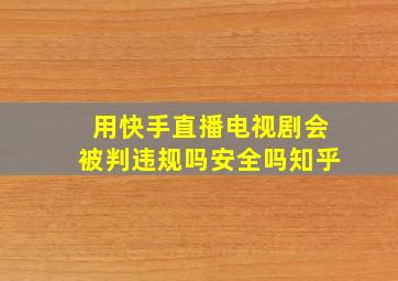 用快手直播电视剧会被判违规吗安全吗知乎