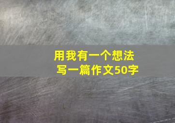 用我有一个想法写一篇作文50字