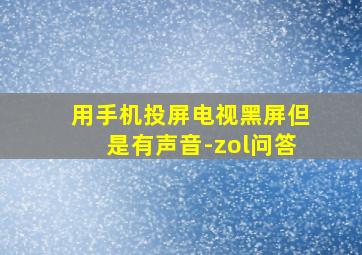 用手机投屏电视黑屏但是有声音-zol问答