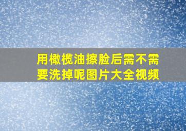 用橄榄油擦脸后需不需要洗掉呢图片大全视频