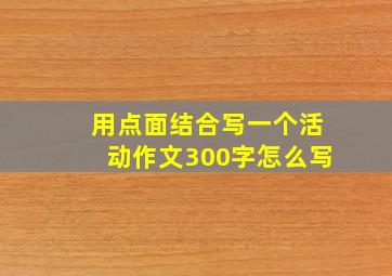 用点面结合写一个活动作文300字怎么写