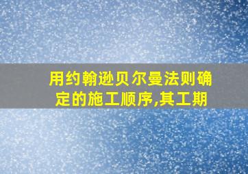 用约翰逊贝尔曼法则确定的施工顺序,其工期