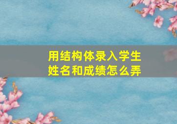 用结构体录入学生姓名和成绩怎么弄