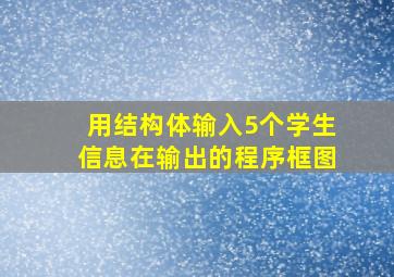 用结构体输入5个学生信息在输出的程序框图