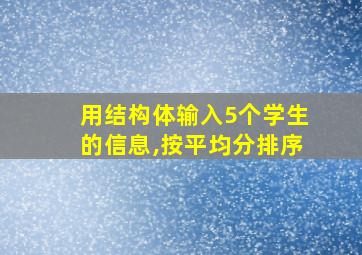 用结构体输入5个学生的信息,按平均分排序