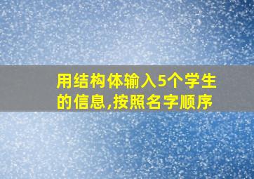 用结构体输入5个学生的信息,按照名字顺序