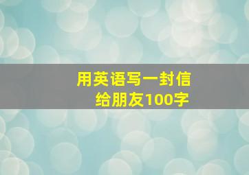 用英语写一封信给朋友100字