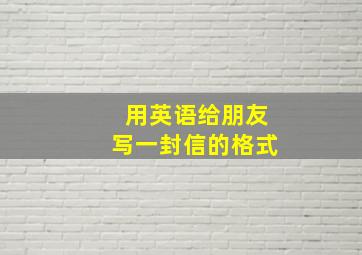 用英语给朋友写一封信的格式