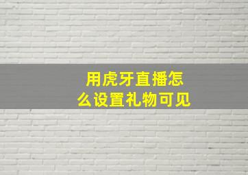 用虎牙直播怎么设置礼物可见