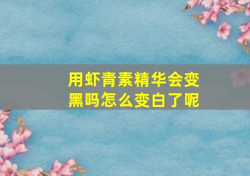 用虾青素精华会变黑吗怎么变白了呢