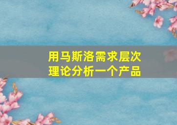 用马斯洛需求层次理论分析一个产品