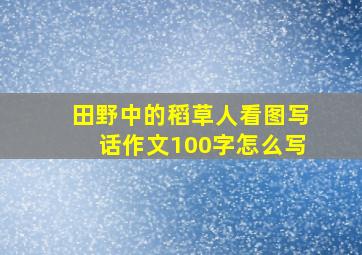 田野中的稻草人看图写话作文100字怎么写