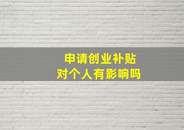 申请创业补贴对个人有影响吗