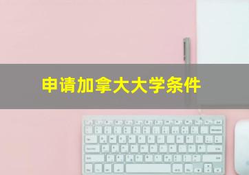 申请加拿大大学条件