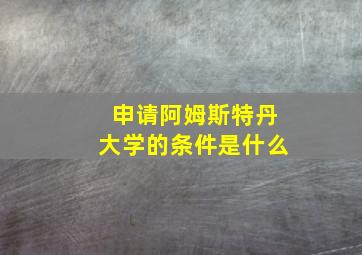 申请阿姆斯特丹大学的条件是什么