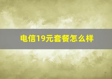 电信19元套餐怎么样