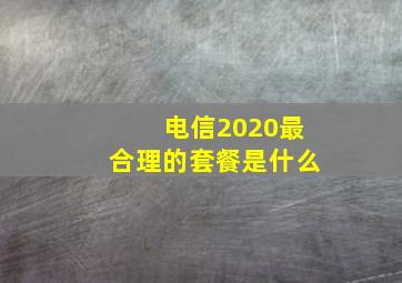 电信2020最合理的套餐是什么