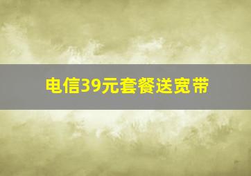 电信39元套餐送宽带