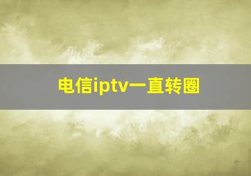 电信iptv一直转圈