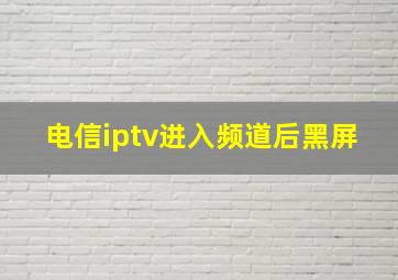 电信iptv进入频道后黑屏