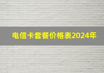 电信卡套餐价格表2024年