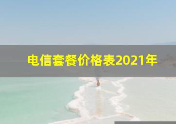 电信套餐价格表2021年