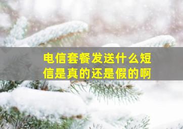 电信套餐发送什么短信是真的还是假的啊