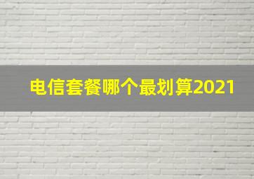 电信套餐哪个最划算2021