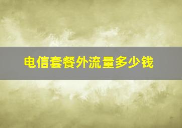 电信套餐外流量多少钱