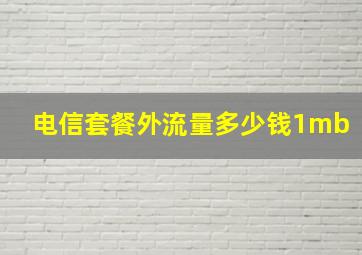 电信套餐外流量多少钱1mb