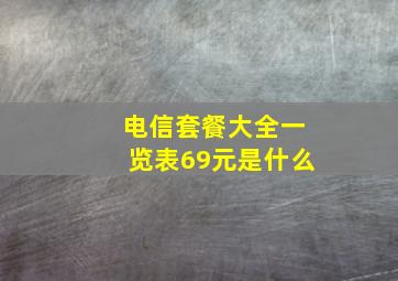 电信套餐大全一览表69元是什么