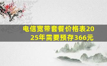 电信宽带套餐价格表2025年需要预存366元