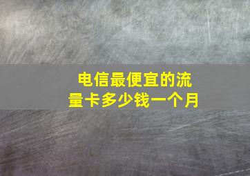 电信最便宜的流量卡多少钱一个月