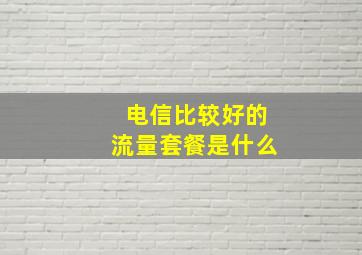 电信比较好的流量套餐是什么