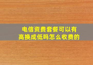 电信资费套餐可以有高换成低吗怎么收费的