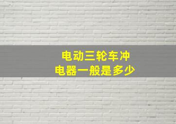 电动三轮车冲电器一般是多少