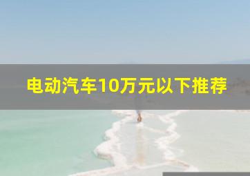 电动汽车10万元以下推荐