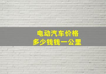 电动汽车价格多少钱钱一公里