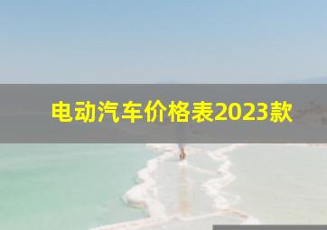 电动汽车价格表2023款