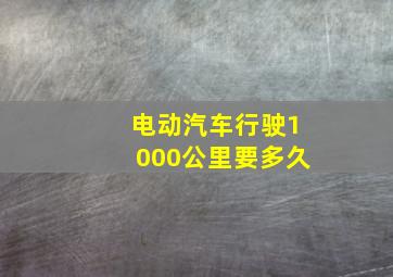 电动汽车行驶1000公里要多久