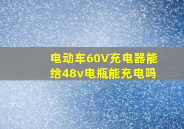 电动车60V充电器能给48v电瓶能充电吗