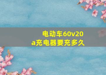 电动车60v20a充电器要充多久